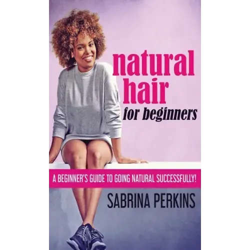 Natural Hair For Beginners: A Beginner's Guide To Going Natural Successfully!