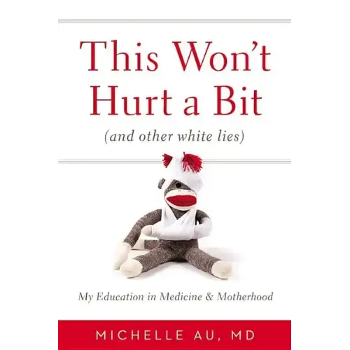 This Won't Hurt a Bit (and Other White Lies): My Education in Medicine and Motherhood