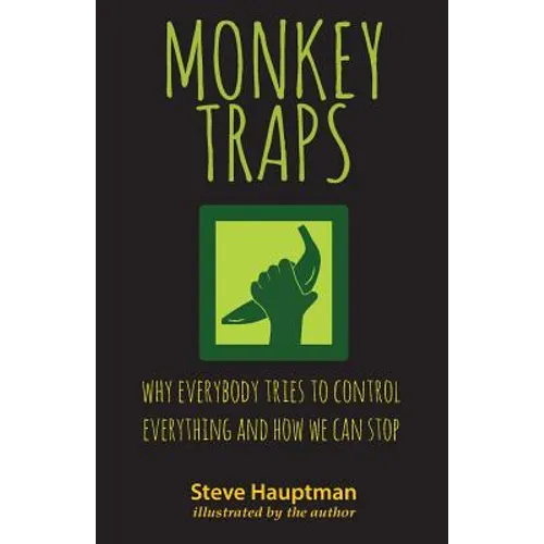 Monkeytraps: Why Everybody Tries to Control Everything and How We Can Stop