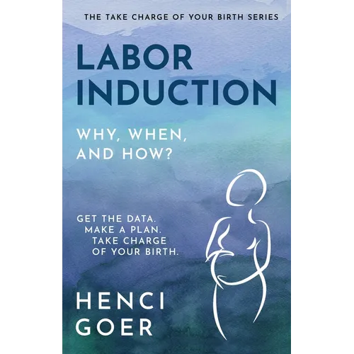 Labor Induction: Get the Data. Make a Plan. Take Charge of Your Birth.