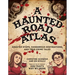 A Haunted Road Atlas: Sinister Stops, Dangerous Destinations, and True Crime Tales Volume 1