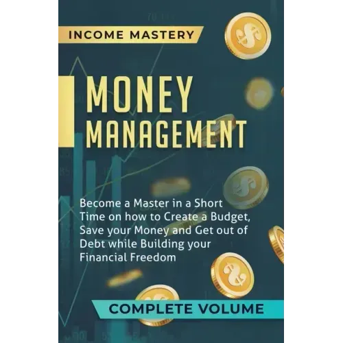 Money Management: Become a Master in a Short Time on How to Create a Budget, Save Your Money and Get Out of Debt while Building Your Fin