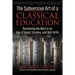 The Subversive Art of a Classical Education: Reclaiming the Mind in an Age of Speed, Screens, and Skill-Drills
