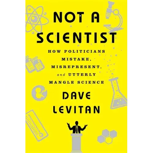 Not a Scientist: How Politicians Mistake, Misrepresent, and Utterly Mangle Science