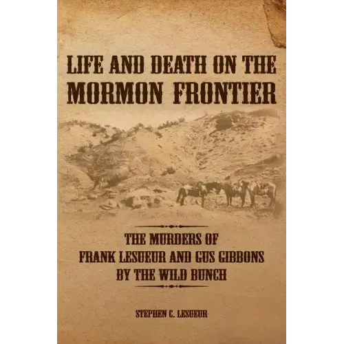 Life and Death on the Mormon Frontier: The Murders of Frank LeSueur and Gus Gibbons by the Wild Bunch