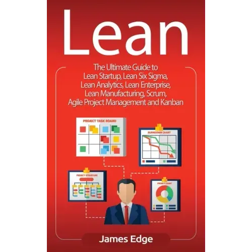 Lean: The Ultimate Guide to Lean Startup, Lean Six Sigma, Lean Analytics, Lean Enterprise, Lean Manufacturing, Scrum, Agile