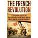 The French Revolution: A Captivating Guide to the Ten-Year Revolution in France and the Impact Made by Napoleon Bonaparte