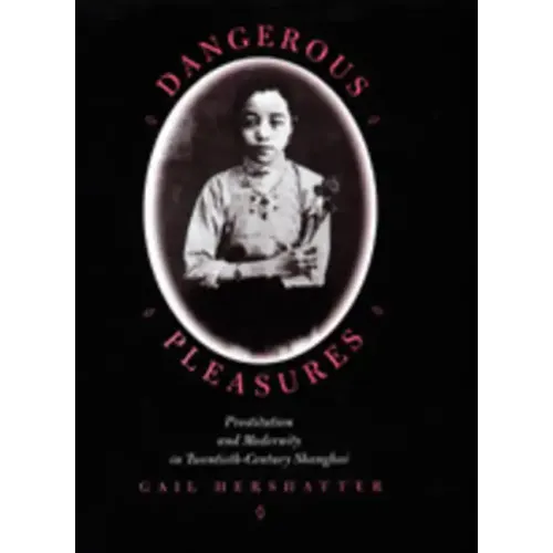 Dangerous Pleasures: Prostitution and Modernity in Twentieth-Century Shanghai