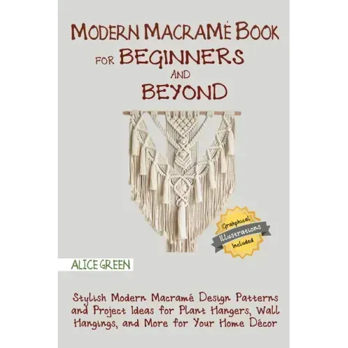 Modern Macramé Book for Beginners and Beyond: Stylish Modern Macramé Design Patterns and Project Ideas for Plant Hangers, Wall Hangings, and More for