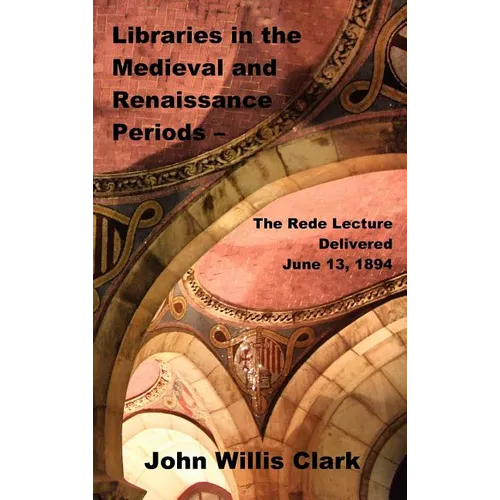 Libraries in the Medieval and Renaissance Periods - The Rede Lecture Delivered June 13, 1894