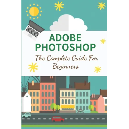 Adobe Photoshop: The Complete Guide For Beginners: How To Use Photoshop Pen Tool