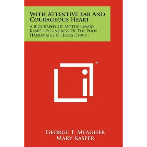 With Attentive Ear and Courageous Heart: A Biography of Mother Mary Kasper, Foundress of the Poor Handmaids of Jesus Christ