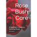 Rose Bush Care: A Beginner's Guide to Growing Roses