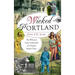 Wicked Portland: The Wild and Lusty Underworld of a Frontier Seaport Town