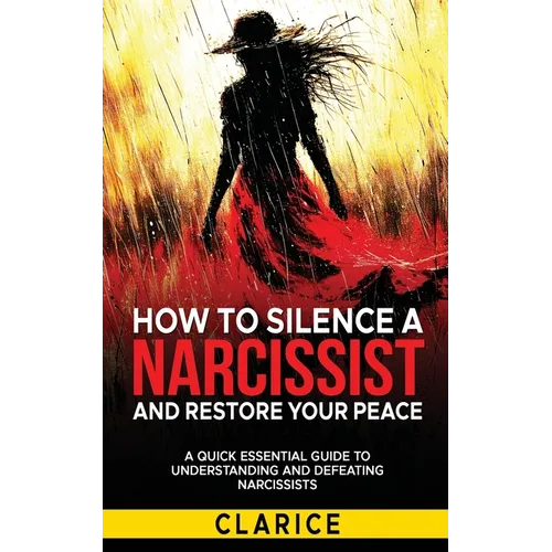 How To Silence A Narcissist And Restore Your Peace: A Quick Essential Guide to Understanding and Defeating Narcissists