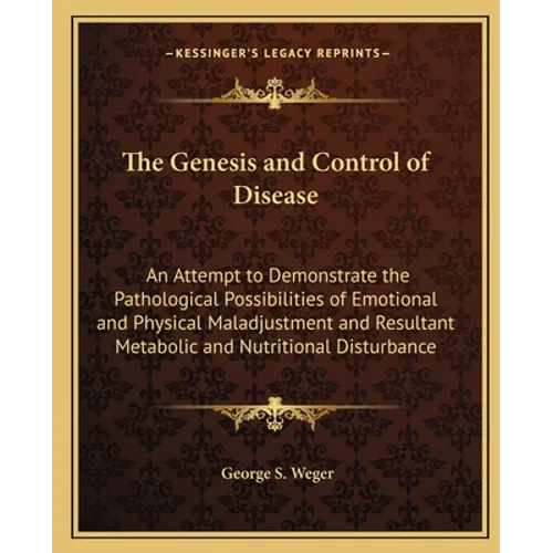 The Genesis and Control of Disease: An Attempt to Demonstrate the Pathological Possibilities of Emotional and Physical Maladjustment and Resultant Met