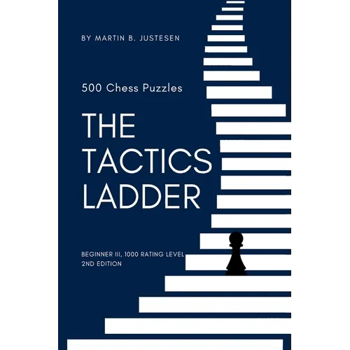 The Tactics Ladder - Beginner III: 500 Chess Puzzles, 1000 Rating Level, 2nd Edition