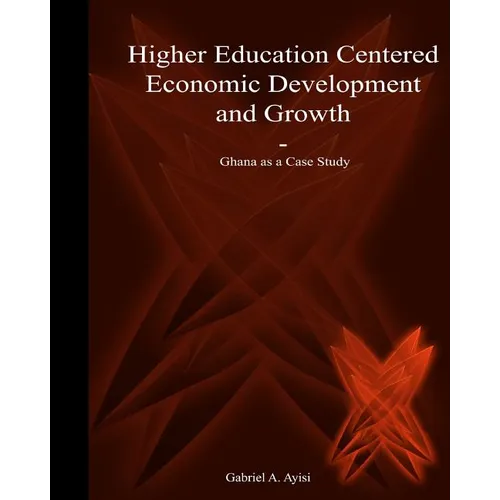 Higher Education Centered Economic Development and Growth: Ghana as Case Study