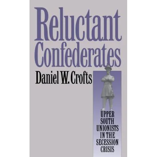 Reluctant Confederates: Upper South Unionists in the Secession Crisis