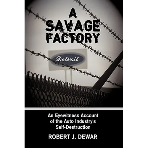A Savage Factory: An Eyewitness Account of the Auto Industry's Self-Destruction