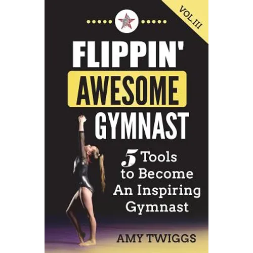 Flippin' Awesome Gymnast Vol. III: 5 Tools to Become An Inspiring Gymnast