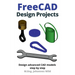 FreeCAD Design Projects: Design advanced CAD models step by step