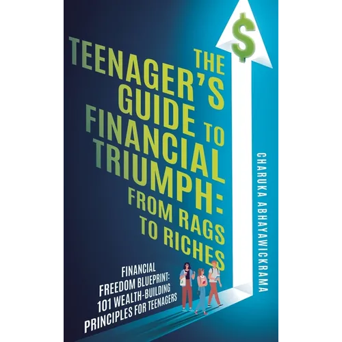 The Teenager's Guide to Financial Triumph: From Rags to Riches