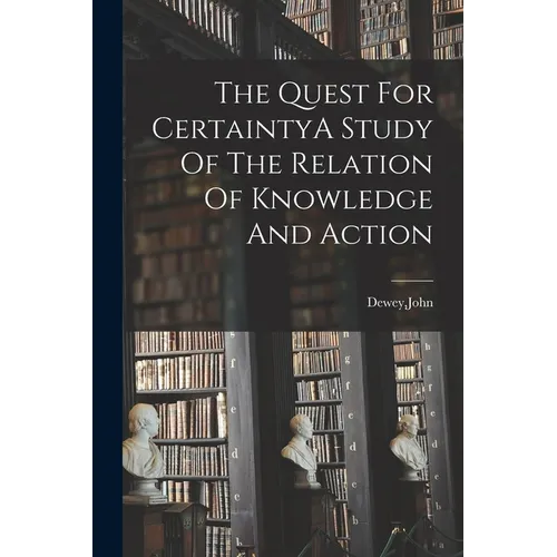 The Quest For CertaintyA Study Of The Relation Of Knowledge And Action