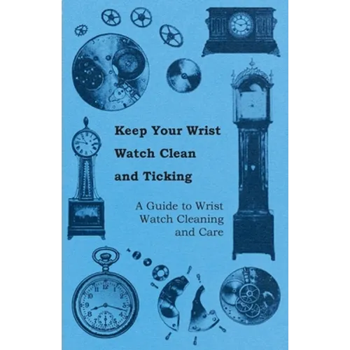 Keep Your Wrist Watch Clean and Ticking - A Guide to Wrist Watch Cleaning and Care