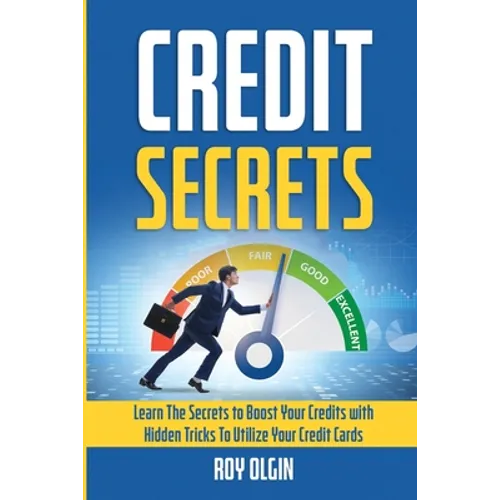 Credit Secrets: Learn The Secrets to Boost Your Credits with Hidden Tricks To Utilize Your Credit Cards