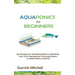 Aquaponics for Beginners: An Aquaponic Gardening Book to Building Your Own Aquaponics Growing System to Raise Plants and Fish