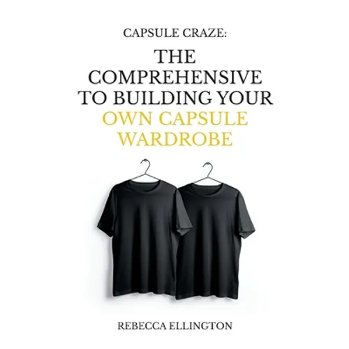 Capsule Craze: The Comprehensive Guide to Building Your Own Capsule Wardrobe
