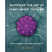 Mastering the Art of Plant-Based Cooking: Vegan Recipes, Tips, and Techniques [A Cookbook]