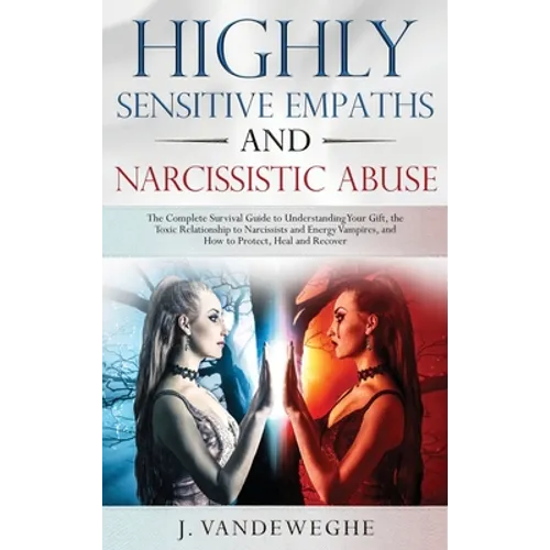 Highly Sensitive Empaths and Narcissistic Abuse: The Complete Survival Guide to Understanding Your Gift, the Toxic Relationship to Narcissists and Ene