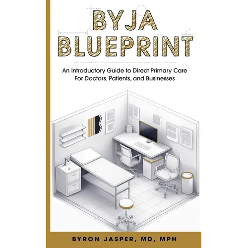 Byja Blueprint: An Introductory Guide to Direct Primary Care for Doctors, Patients, and Businesses