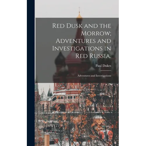 Red Dusk and the Morrow; Adventures and Investigations in Red Russia.: Adventures and Investigations