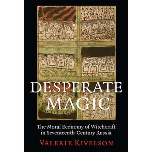 Desperate Magic: The Moral Economy of Witchcraft in Seventeenth-Century Russia
