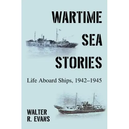 Wartime Sea Stories: Life Aboard Ships, 1942-1945
