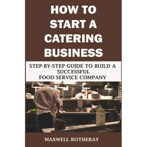 How to Start a Catering Business: Step-By-Step Guide to Build a Successful Food Service Company