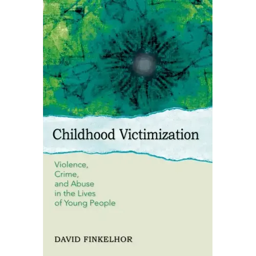 Childhood Victimization: Violence, Crime, and Abuse in the Lives of Young People