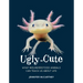 Ugly-Cute: What Misunderstood Animals Can Teach Us about Life