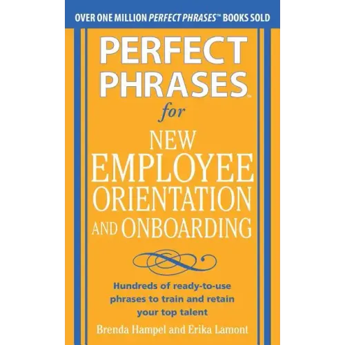 Perfect Phrases for New Employee Orientation and Onboarding: Hundreds of Ready-To-Use Phrases to Train and Retain Your Top Talent