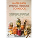 Water Bath Canning and Preserving Cookbook: A Beginners Guide for Learning How to Can and Preserve Food in Jars such as Pickled Vegetables, Jams, Jell