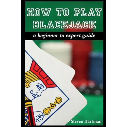 How To Play Blackjack: A Beginner to Expert Guide: to Get You From The Sidelines to Running the Blackjack Table, Reduce Your Risk, and Have F