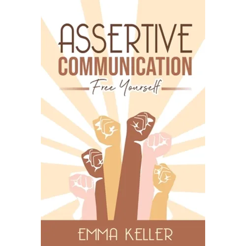 Assertive Communication: Free Yourself. Techniques, Exercises, PNL Techniques, Non-Verbal Communication, Emotional Intelligence, and More!