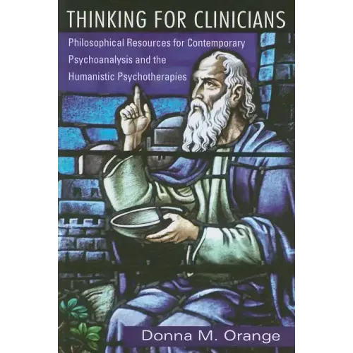 Thinking for Clinicians: Philosophical Resources for Contemporary Psychoanalysis and the Humanistic Psychotherapies