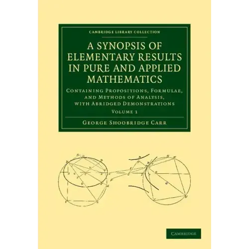A Synopsis of Elementary Results in Pure and Applied Mathematics: Volume 1: Containing Propositions, Formulae, and Methods of Analysis, with Abridge