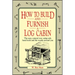 How to Build and Furnish a Log Cabin: The Easy, Natural Way Using Only Hand Tools and the Woods Around You