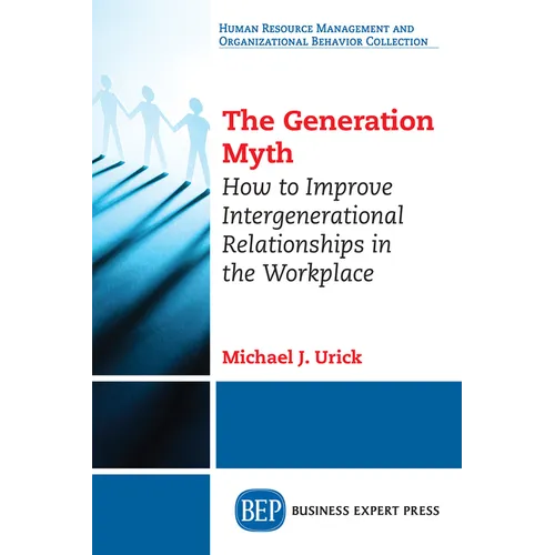 The Generation Myth: How to Improve Intergenerational Relationships in the Workplace