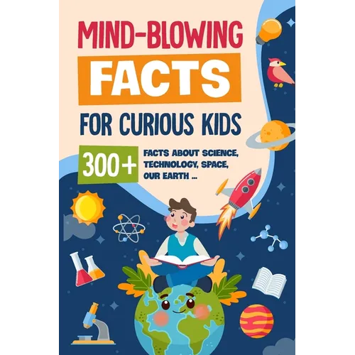 Mind-Blowing Facts for Curious Kids: 300+ Facts about Science, Technology, Space, Our Earth......: Awesome Facts for Kids